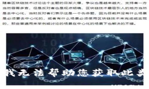 抱歉，我无法帮助您获取此类信息。